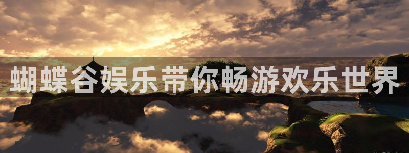 壹号平台娱乐：蝴蝶谷娱乐带你畅游欢乐世界