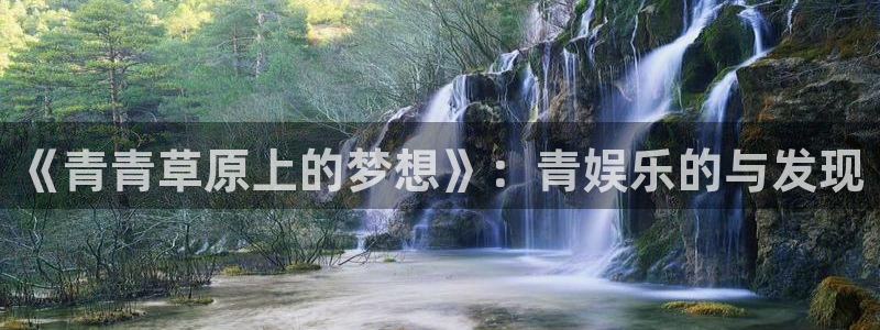 辉达平台quan28.cc：《青青草原上的梦想》：青娱乐的与发现
